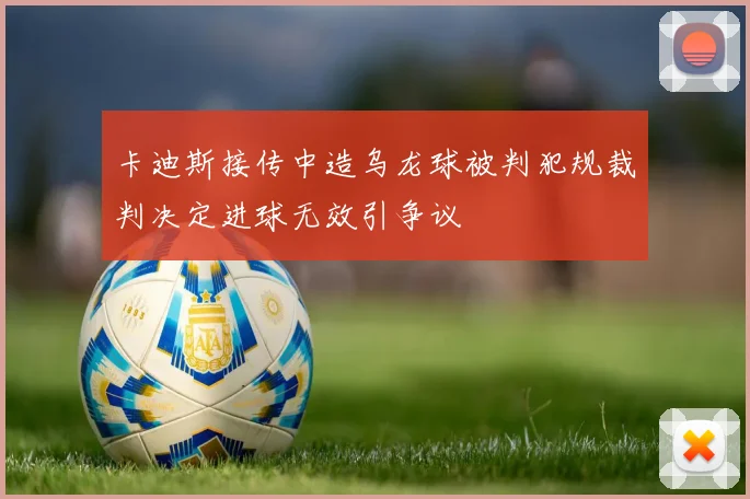 卡迪斯接传中造乌龙球被判犯规裁判决定进球无效引争议