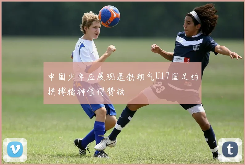 中国少年应展现蓬勃朝气U17国足的拼搏精神值得赞扬