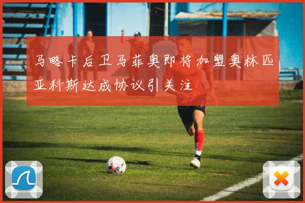 马略卡后卫马菲奥即将加盟奥林匹亚科斯达成协议引关注
