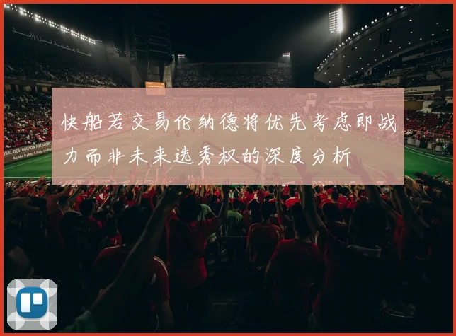 快船若交易伦纳德将优先考虑即战力而非未来选秀权的深度分析